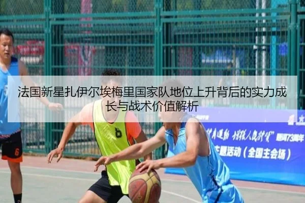 法国新星扎伊尔埃梅里国家队地位上升背后的实力成长与战术价值解析