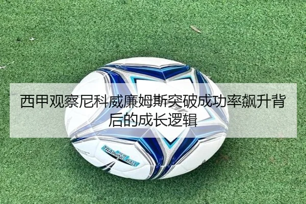 西甲观察尼科威廉姆斯突破成功率飙升背后的成长逻辑