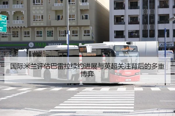 国际米兰评估巴雷拉续约进展与英超关注背后的多重博弈