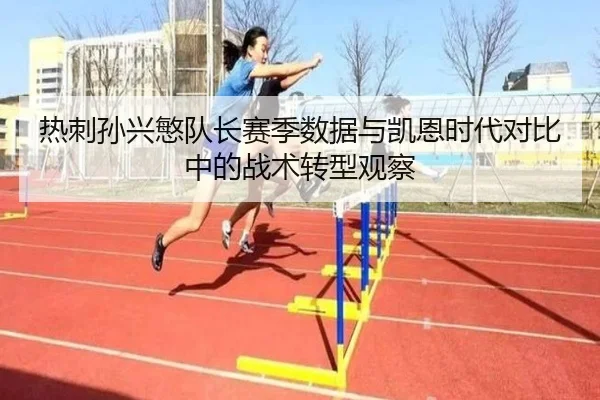 热刺孙兴慜队长赛季数据与凯恩时代对比中的战术转型观察
