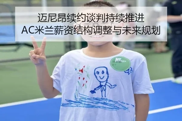迈尼昂续约谈判持续推进 AC米兰薪资结构调整与未来规划