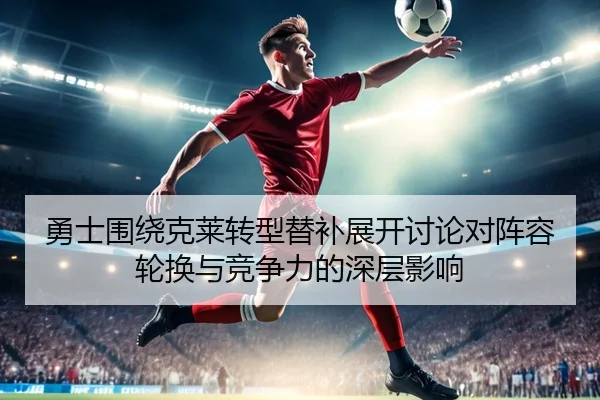 勇士围绕克莱转型替补展开讨论对阵容轮换与竞争力的深层影响