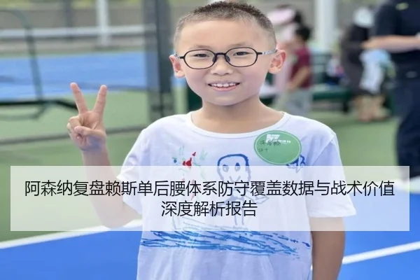 阿森纳复盘赖斯单后腰体系防守覆盖数据与战术价值深度解析报告