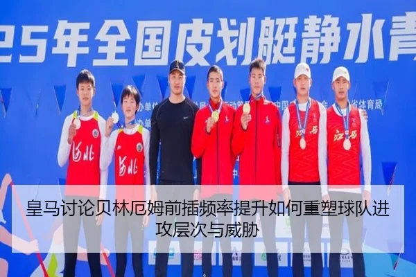 皇马讨论贝林厄姆前插频率提升如何重塑球队进攻层次与威胁