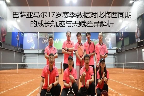 巴萨亚马尔17岁赛季数据对比梅西同期的成长轨迹与天赋差异解析