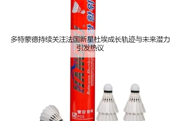 多特蒙德持续关注法国新星杜埃成长轨迹与未来潜力引发热议