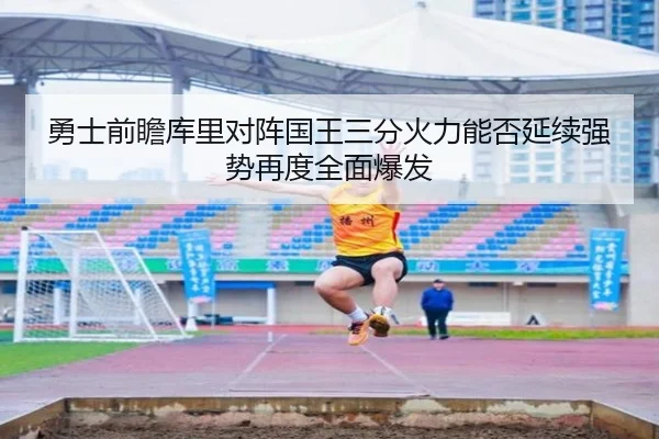 勇士前瞻库里对阵国王三分火力能否延续强势再度全面爆发