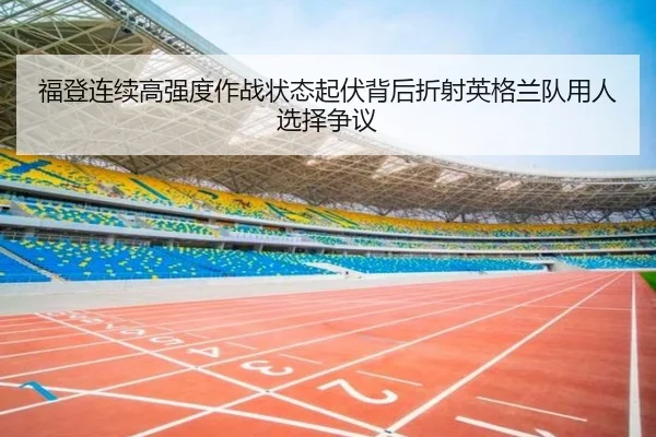 福登连续高强度作战状态起伏背后折射英格兰队用人选择争议