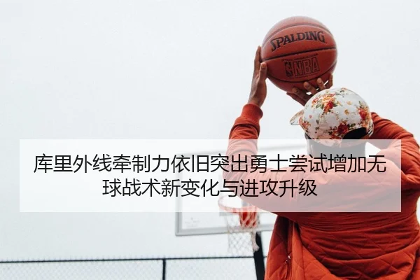 库里外线牵制力依旧突出勇士尝试增加无球战术新变化与进攻升级