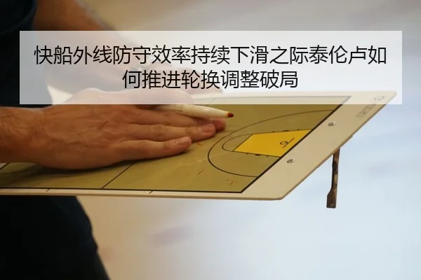 快船外线防守效率持续下滑之际泰伦卢如何推进轮换调整破局