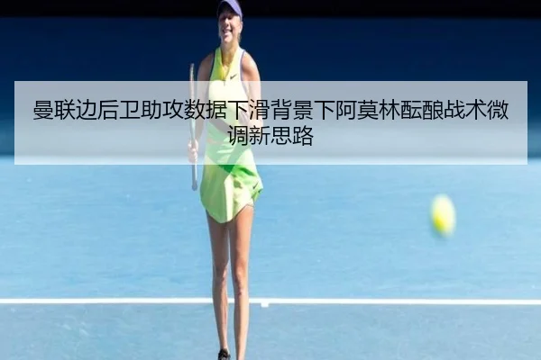 曼联边后卫助攻数据下滑背景下阿莫林酝酿战术微调新思路