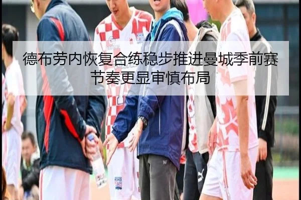德布劳内恢复合练稳步推进曼城季前赛节奏更显审慎布局