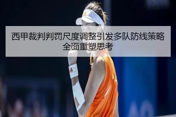 西甲裁判判罚尺度调整引发多队防线策略全面重塑思考